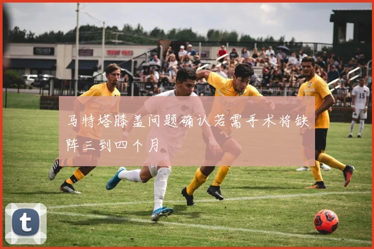 马特塔膝盖问题确认若需手术将缺阵三到四个月