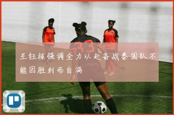 王钰栋强调全力以赴备战泰国队不能因胜利而自满