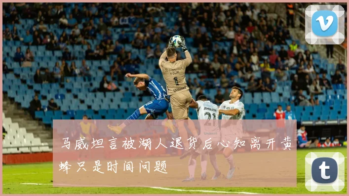 马威坦言被湖人退货后心知离开黄蜂只是时间问题