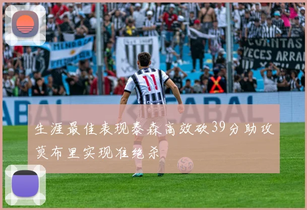 生涯最佳表现泰森高效砍39分助攻莫布里实现准绝杀