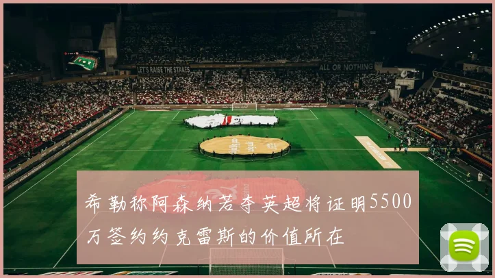 希勒称阿森纳若夺英超将证明5500万签约约克雷斯的价值所在