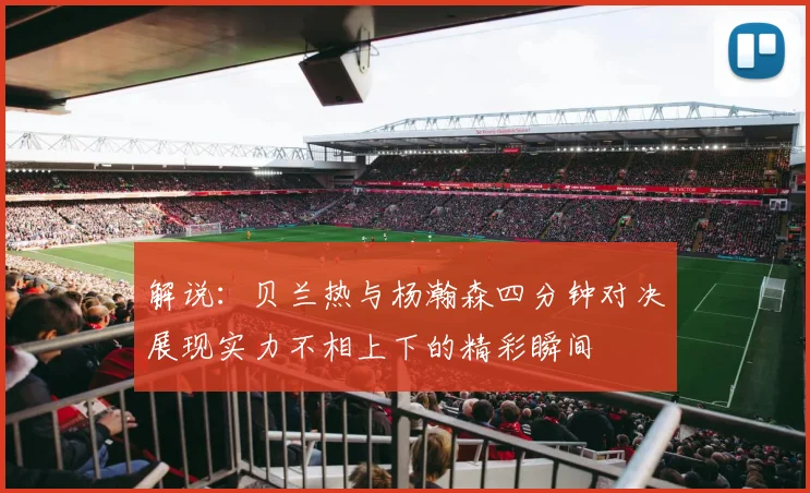 解说：贝兰热与杨瀚森四分钟对决展现实力不相上下的精彩瞬间