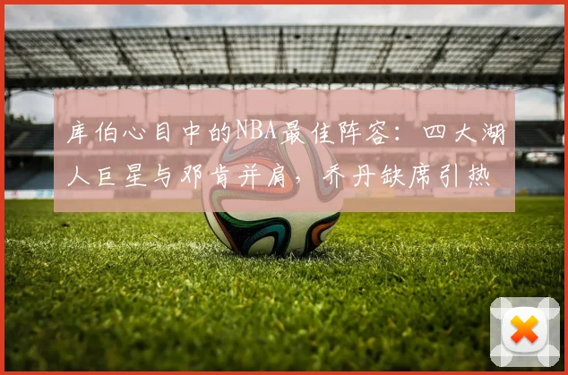 库伯心目中的NBA最佳阵容：四大湖人巨星与邓肯并肩，乔丹缺席引热议