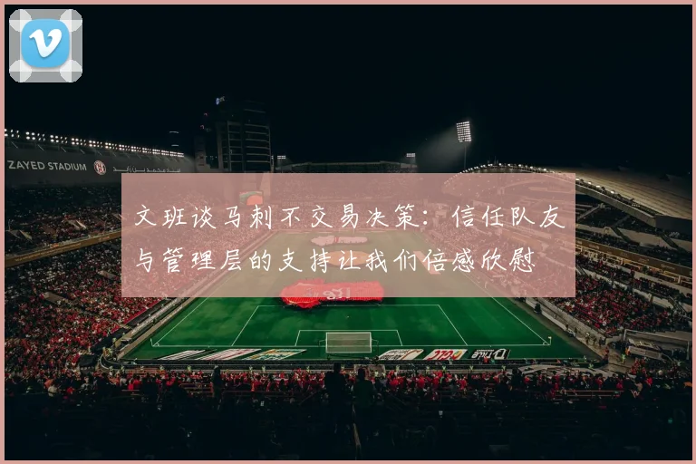 文班谈马刺不交易决策：信任队友与管理层的支持让我们倍感欣慰