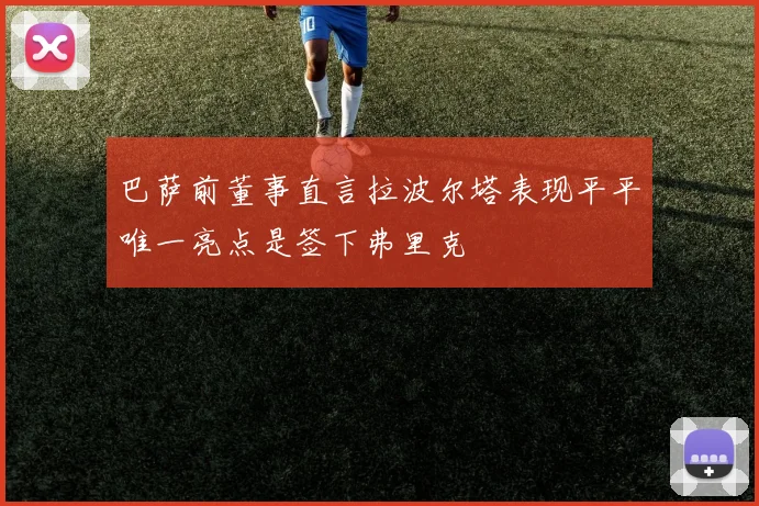 巴萨前董事直言拉波尔塔表现平平唯一亮点是签下弗里克