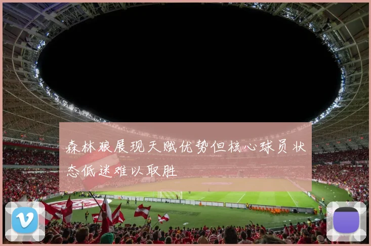 森林狼展现天赋优势但核心球员状态低迷难以取胜