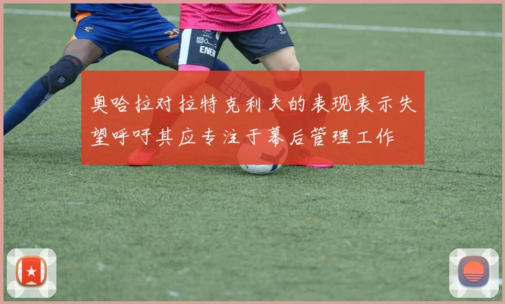 奥哈拉对拉特克利夫的表现表示失望呼吁其应专注于幕后管理工作