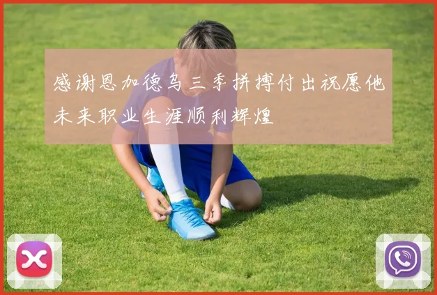 感谢恩加德乌三季拼搏付出祝愿他未来职业生涯顺利辉煌