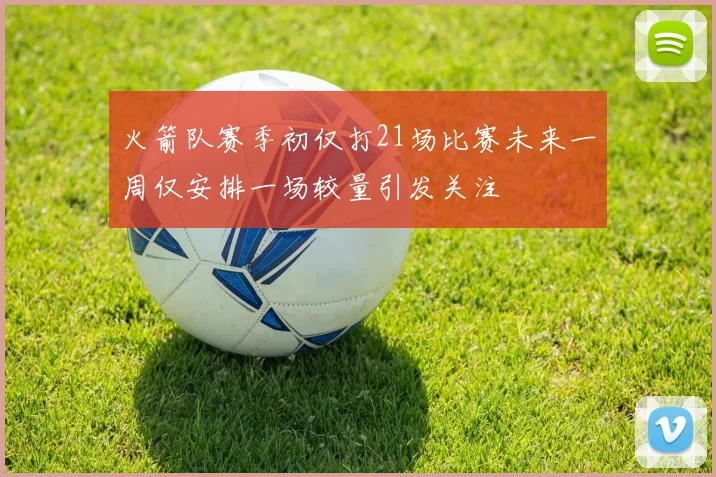 火箭队赛季初仅打21场比赛未来一周仅安排一场较量引发关注