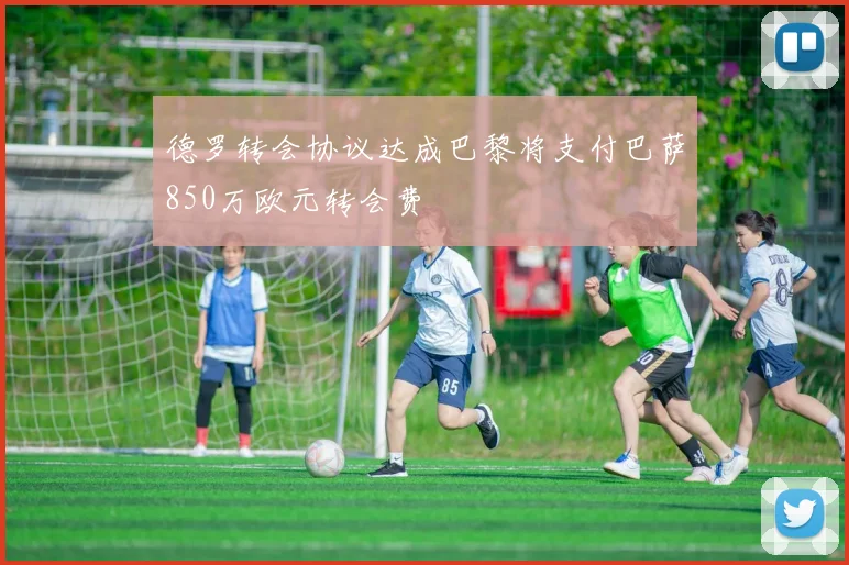 德罗转会协议达成巴黎将支付巴萨850万欧元转会费