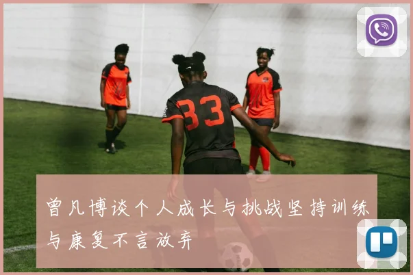 曾凡博谈个人成长与挑战坚持训练与康复不言放弃
