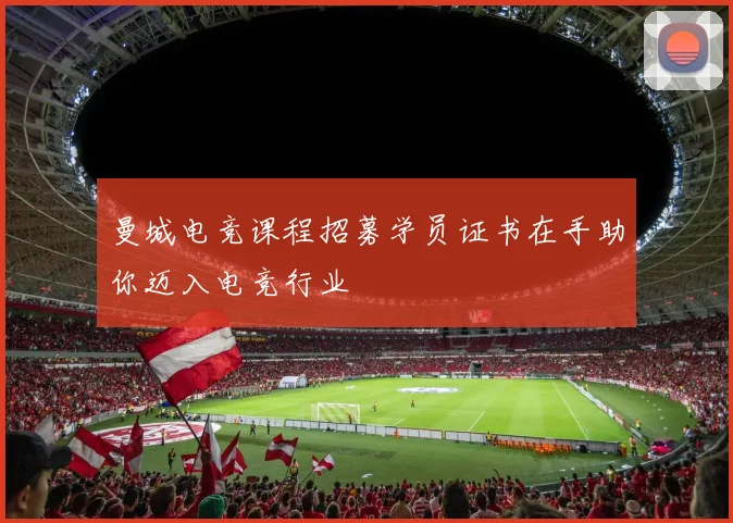 曼城电竞课程招募学员证书在手助你迈入电竞行业